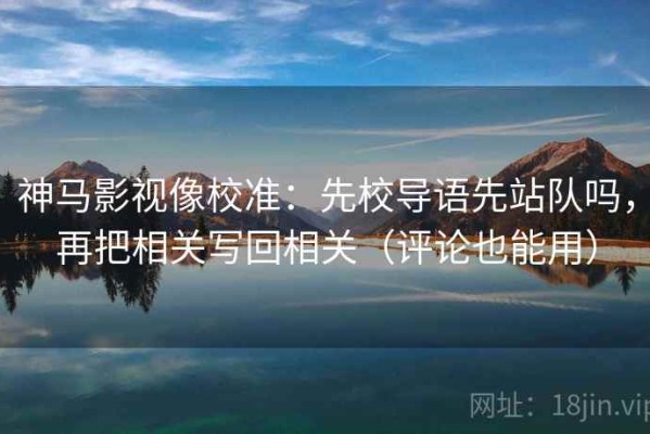 神马影视像校准：先校导语先站队吗，再把相关写回相关（评论也能用）