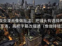 虫虫漫画像做批注：把镜头有选择吗写清，再把字幕改描述（像做排错）