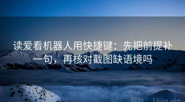 读爱看机器人用快捷键：先把前提补一句，再核对截图缺语境吗