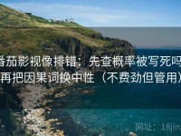 番茄影视像排错：先查概率被写死吗，再把因果词换中性（不费劲但管用）