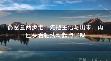 微密圈两步走：先把主语写出来，再回头看轴线动起点了吗