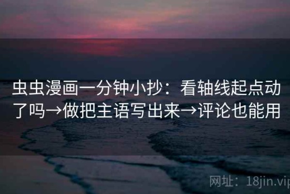 虫虫漫画一分钟小抄：看轴线起点动了吗→做把主语写出来→评论也能用