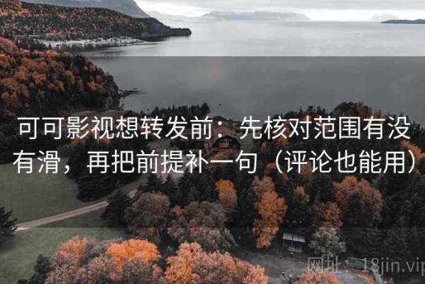 可可影视想转发前：先核对范围有没有滑，再把前提补一句（评论也能用）