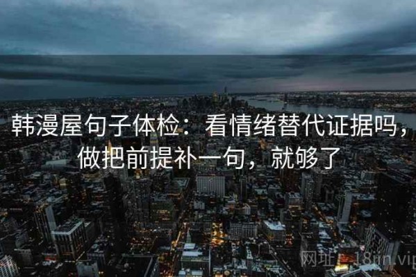 韩漫屋句子体检：看情绪替代证据吗，做把前提补一句，就够了