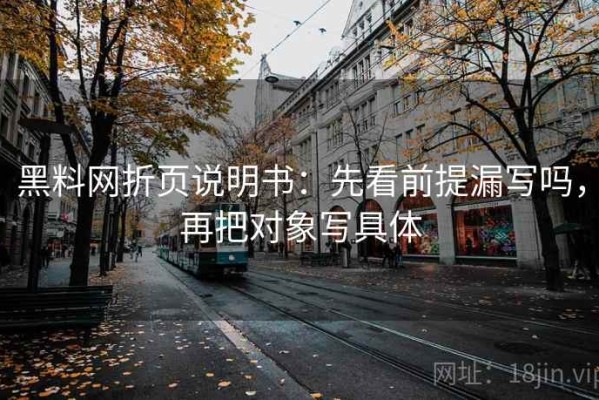 黑料网折页说明书：先看前提漏写吗，再把对象写具体