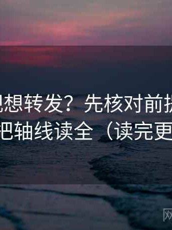 星辰影视想转发？先核对前提说了吗，再把轴线读全（读完更顺）