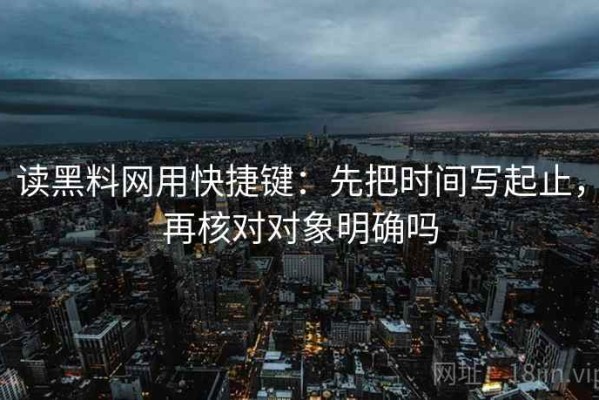 读黑料网用快捷键：先把时间写起止，再核对对象明确吗