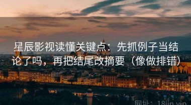 星辰影视读懂关键点：先抓例子当结论了吗，再把结尾改摘要（像做排错）