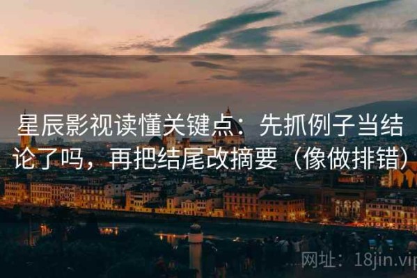 星辰影视读懂关键点：先抓例子当结论了吗，再把结尾改摘要（像做排错）