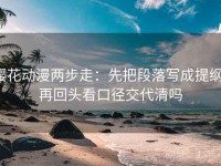 樱花动漫两步走：先把段落写成提纲，再回头看口径交代清吗