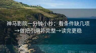 神马影院一分钟小抄：看条件缺几项→做把引用补完整→读完更稳