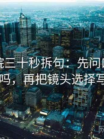 天天影院三十秒拆句：先问口径交代了吗，再把镜头选择写明
