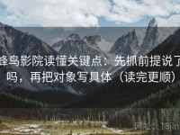 蜂鸟影院读懂关键点：先抓前提说了吗，再把对象写具体（读完更顺）