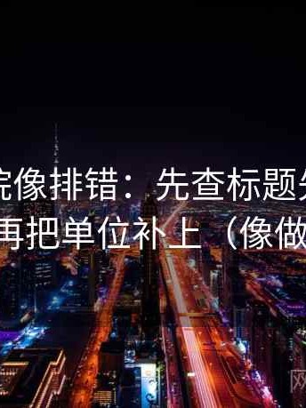 星辰影院像排错：先查标题先下结论吗，再把单位补上（像做复盘）