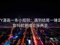 YY漫画一条小规则：遇到结尾一锤定音吗就把结论拆两步