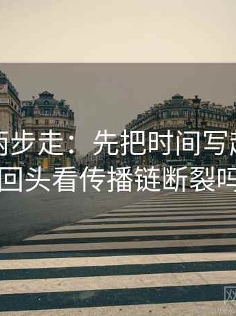 黑料网两步走：先把时间写起止，再回头看传播链断裂吗