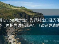 糖心Vlog两步走：先抓对比口径齐不齐，再把导语拆成两句（读完更清楚）