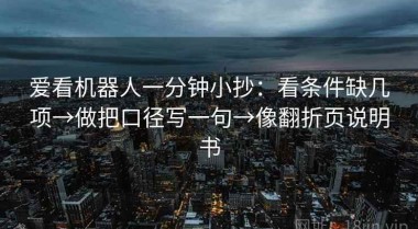 爱看机器人一分钟小抄：看条件缺几项→做把口径写一句→像翻折页说明书
