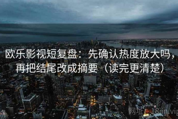 欧乐影视短复盘：先确认热度放大吗，再把结尾改成摘要（读完更清楚）