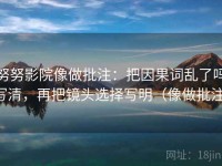 努努影院像做批注：把因果词乱了吗写清，再把镜头选择写明（像做批注）