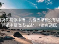 努努影院像排错：先查因果有没有跳，再把字幕改成描述句（读完更顺）