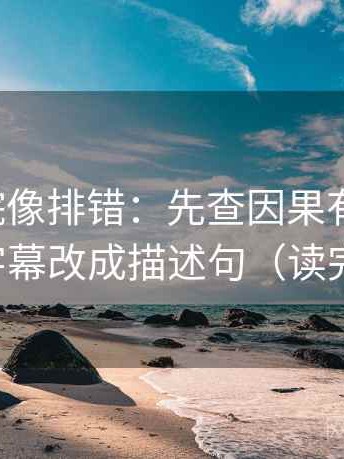 努努影院像排错：先查因果有没有跳，再把字幕改成描述句（读完更顺）
