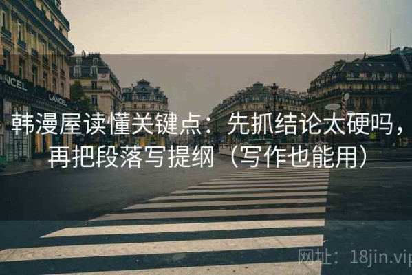 韩漫屋读懂关键点：先抓结论太硬吗，再把段落写提纲（写作也能用）