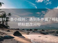 推特一条小规则：遇到条件漏了吗就把标题改问句