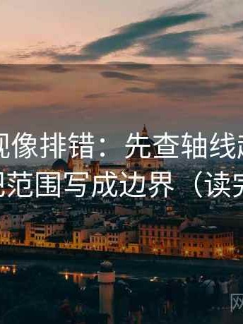 人人影视像排错：先查轴线起点动了吗，再把范围写成边界（读完更清楚）