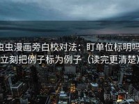 虫虫漫画旁白校对法：盯单位标明吗，立刻把例子标为例子（读完更清楚）