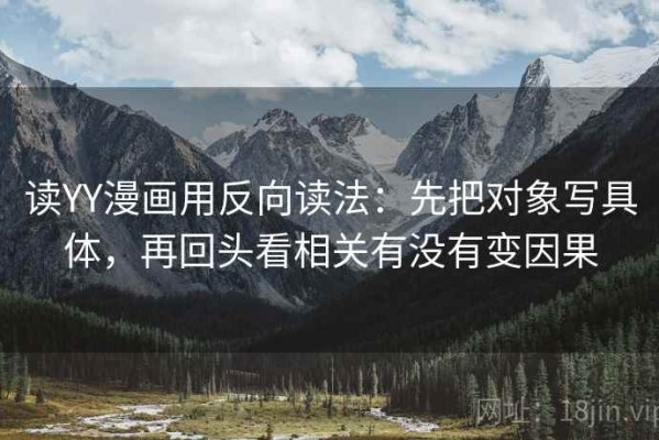 读YY漫画用反向读法：先把对象写具体，再回头看相关有没有变因果