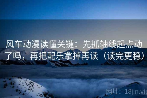风车动漫读懂关键：先抓轴线起点动了吗，再把配乐拿掉再读（读完更稳）