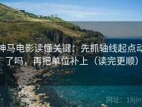 神马电影读懂关键：先抓轴线起点动了吗，再把单位补上（读完更顺）