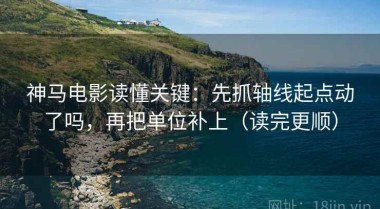 神马电影读懂关键：先抓轴线起点动了吗，再把单位补上（读完更顺）