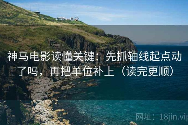 神马电影读懂关键：先抓轴线起点动了吗，再把单位补上（读完更顺）