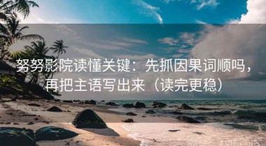 努努影院读懂关键：先抓因果词顺吗，再把主语写出来（读完更稳）