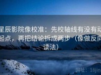 星辰影院像校准：先校轴线有没有动起点，再把结论拆成两步（像做反向读法）