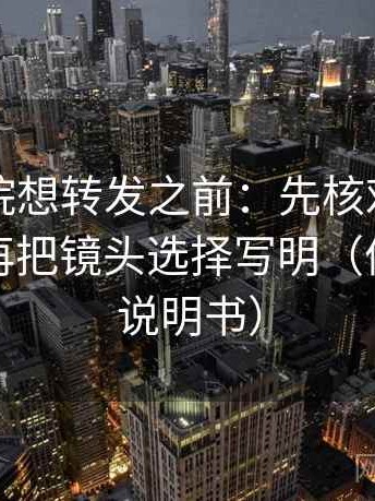 天天影院想转发之前：先核对对象明确吗，再把镜头选择写明（像翻折页说明书）