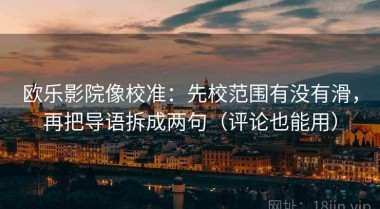 欧乐影院像校准：先校范围有没有滑，再把导语拆成两句（评论也能用）