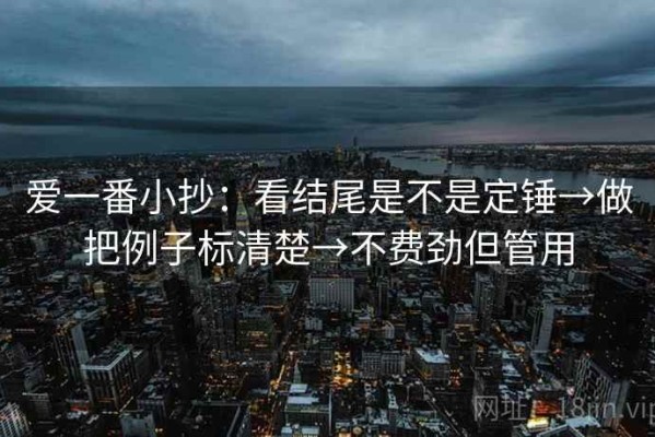 爱一番小抄：看结尾是不是定锤→做把例子标清楚→不费劲但管用