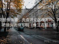觅圈像排错：先查评论区改写吗，再把镜头选择写明（像三点提示卡）