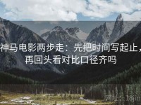 神马电影两步走：先把时间写起止，再回头看对比口径齐吗