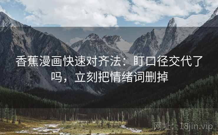 香蕉漫画快速对齐法：盯口径交代了吗，立刻把情绪词删掉