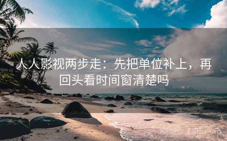 人人影视两步走：先把单位补上，再回头看时间窗清楚吗