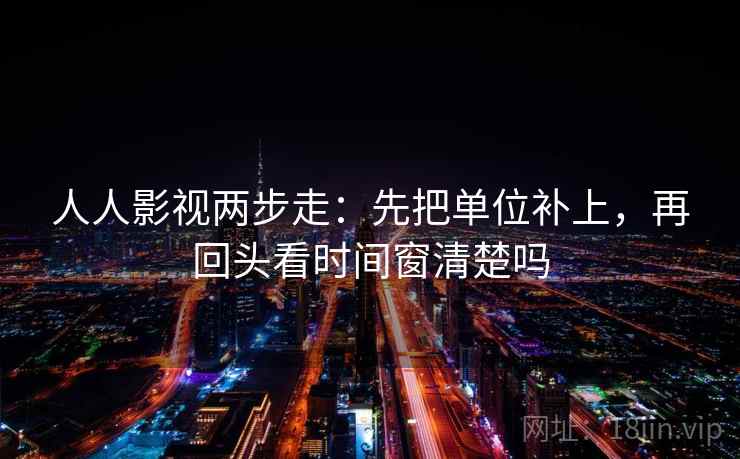 人人影视两步走：先把单位补上，再回头看时间窗清楚吗