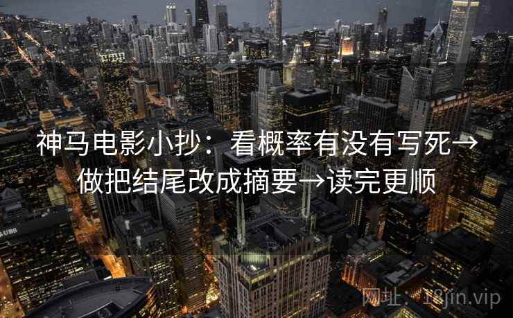 神马电影小抄：看概率有没有写死→做把结尾改成摘要→读完更顺