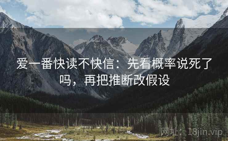 爱一番快读不快信：先看概率说死了吗，再把推断改假设