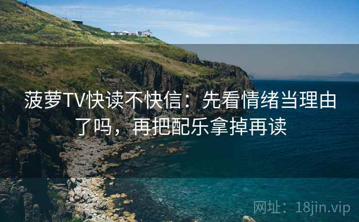 菠萝TV快读不快信：先看情绪当理由了吗，再把配乐拿掉再读