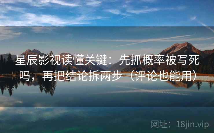 星辰影视读懂关键：先抓概率被写死吗，再把结论拆两步（评论也能用）