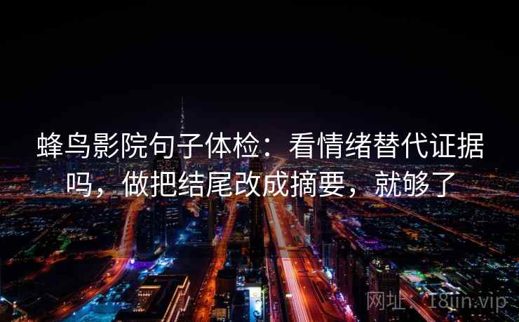 蜂鸟影院句子体检：看情绪替代证据吗，做把结尾改成摘要，就够了